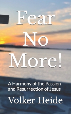 Fear No More!: A Harmony of the Passion and Resurrection of Jesus - Heide, Volker