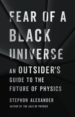 Fear of a Black Universe: An Outsider's Guide to the Future of Physics - Alexander, Stephon