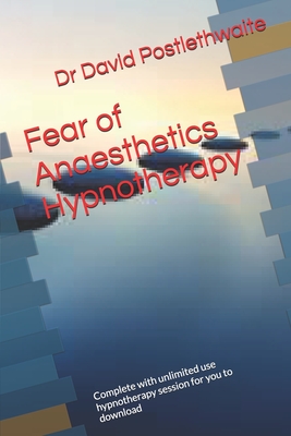 Fear of Anaesthetics Hypnotherapy: Complete with unlimited use hypnotherapy session for you to download - Postlethwaite, David, Dr.