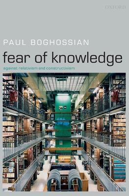 Fear of Knowledge: Against Relativism and Constructivism - Boghossian, Paul