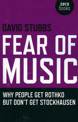 Fear of Music: Why People Get Rothko But Don't Get Stockhausen - Stubbs, David