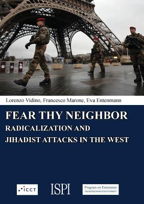 Fear Thy Neighbor: Radicalization and Jihadist attacks in the West - Vidino, Lorenzo, and Marone, Francesco, and Entenmann, Eva