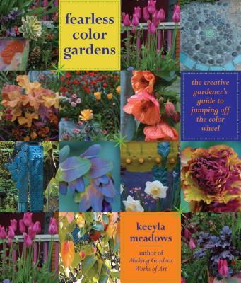 Fearless Color Gardens: The Creative Gardener's Guide to Jumping Off the Color Wheel - Meadows, Keeyla
