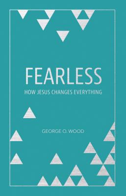 Fearless: How Jesus Changes Everything - Wood, George O, and Batterson, Mark (Foreword by)