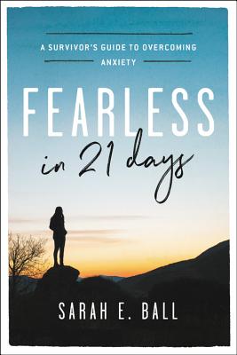 Fearless in 21 Days: A Survivor's Guide to Overcoming Anxiety - Ball, Sarah E