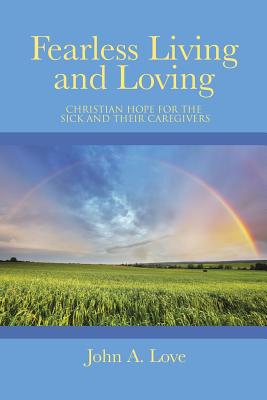 Fearless Living and Loving: Christian Hope for the Sick and Their Caregivers - Love, John a