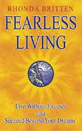 Fearless Living: Live without Excuses and Succeed Beyond Your Dreams