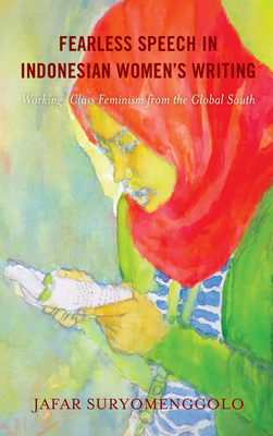 Fearless Speech in Indonesian Women's Writing: Working-Class Feminism from the Global South - Suryomenggolo, Jafar