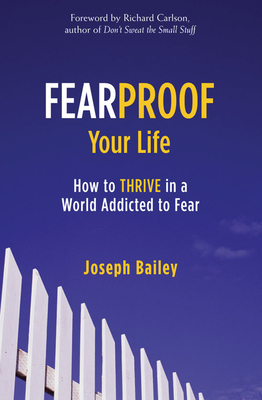 Fearproof Your Life: How to Thrive in a World Addicted to Fear (Controlling Fear Anxiety and Phobias) - Bailey, Joseph