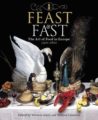 Feast & Fast: The Art of Food in Europe, 1500-1800 - Avery, Victoria (Volume editor), and Calaresu, Dr Melissa (Volume editor)