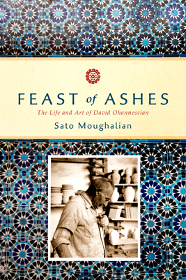 Feast of Ashes: The Life and Art of David Ohannessian - Moughalian, Sato