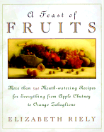 Feast of Fruits: More Than 340 Mouthwatering Recipes for Everything from Apple Chutney To...