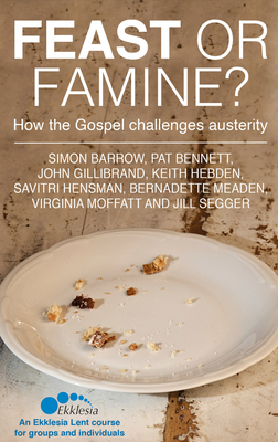 Feast or Famine: How the Gospel challenges austerity - an Ekklesia Lent course for groups and individuals - Barrow, Simon