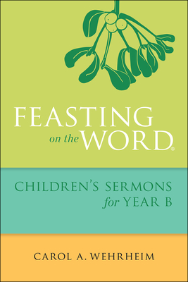 Feasting on the Word Children's Sermons for Year B - Wehrheim, Carol A