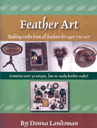 Feather Art: Making Crafts from All Feathers for Ages 7 to 107