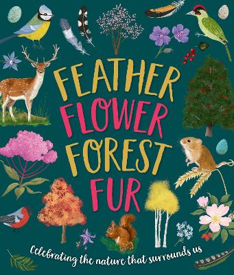 Feather, Flower, Forest, Fur: Celebrating The Nature That Surrounds Us - Walden, Sarah, and Rowlands, Caroline