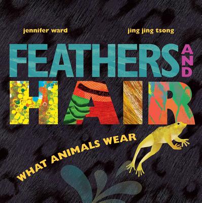 Feathers and Hair, What Animals Wear - Ward, Jennifer