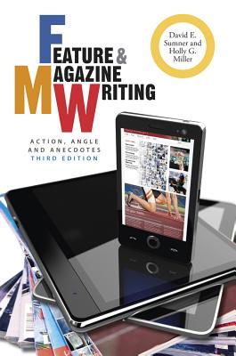 Feature and Magazine Writing: Action, Angle, and Anecdotes - Sumner, David E., and Miller, Holly G.