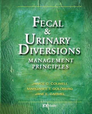 Fecal & Urinary Diversions: Management Principles - Colwell, Janice C, RN, MS, and Goldberg, Margaret T, RN, Msn, and Carmel, Jane E, RN, Msn