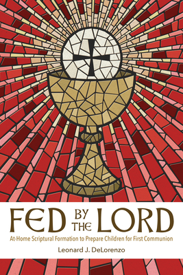 Fed by the Lord: At-Home Scriptural Formation to Prepare Children for First Communion - Delorenzo, Leonard J
