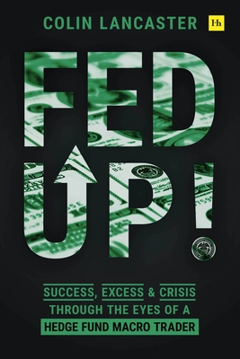 Fed Up!: Success, Excess and Crisis Through the Eyes of a Hedge Fund Macro Trader - Lancaster, Colin