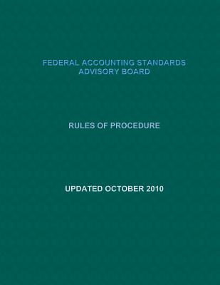 Federal Accounting Standards Advisory Board: Rules of Procedure: Updated October 2010 - Federal Accounting Standards Advisory Bo