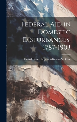 Federal Aid in Domestic Disturbances. 1787-1903 - United States Adjutant-General's Off (Creator)