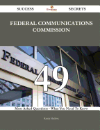 Federal Communications Commission 49 Success Secrets - 49 Most Asked Questions on Federal Communications Commission - What You Need to Know