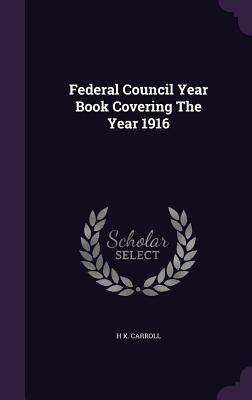 Federal Council Year Book Covering The Year 1916 - Carroll, H K