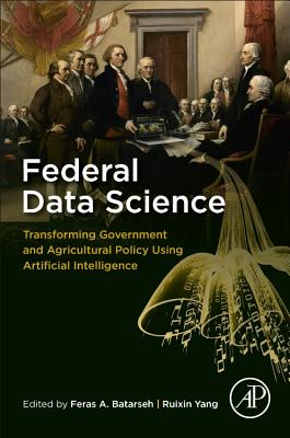 Federal Data Science: Transforming Government and Agricultural Policy Using Artificial Intelligence - Batarseh, Feras A. (Editor), and Yang, Ruixin (Editor)