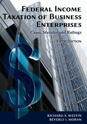 Federal Income Taxation of Business Enterprises: Cases, Statutes & Rulings, 5th Edition - Westin, Richard a, and Moran, Beverly I