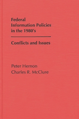 Federal Information Policies in the 1980's: Conflicts and Issues - Hernon, Peter, and McClure, Charles