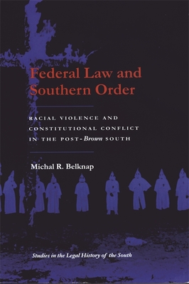 Federal Law and Southern Order: Racial Violence and Constitutional Conflict in the Post-Brown South - Belknap, Michal R