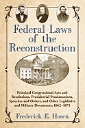 Federal Laws of the Reconstruction: Principal Congressional Acts and Resolutions, Presidential Proclamations, Speeches and Orders, and Other Legislative and Military Documents, 1862-1875