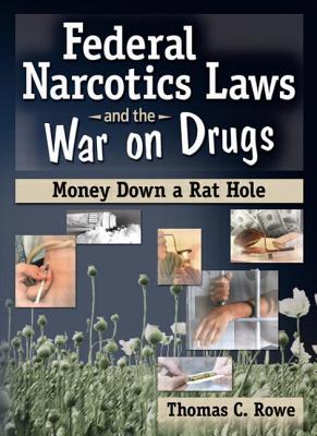 Federal Narcotics Laws and the War on Drugs: Money Down a Rat Hole - Rowe, Thomas C