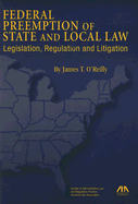 Federal Preemption of State and Local Law: Legislation, Regulation and Litigation - O'Reilly, James T, Professor