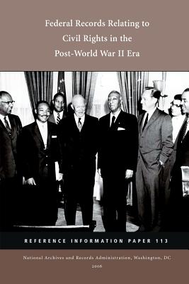 Federal Records Relating to Civil Rights in the Post World War II Era: Reference Information Paper 113 - Hill Jr, Walter B, and Penn, Lisha B, and National Archives and Records Administra