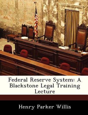 Federal Reserve System: A Blackstone Legal Training Lecture - Willis, Henry Parker