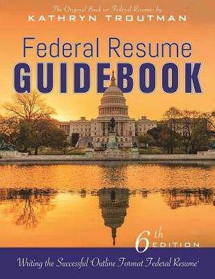 Federal Resume Guidebook: Writing the Successful "Outline Format Federal Resume" - Troutman, Kathryn, and Schultheis, Nicole