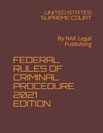 Federal Rules of Criminal Procedure 2021 Edition: By NAK Legal Publishing