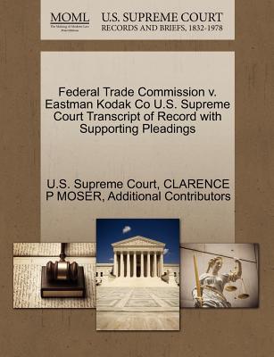 Federal Trade Commission V. Eastman Kodak Co U.S. Supreme Court Transcript of Record with Supporting Pleadings - Moser, Clarence P, and Additional Contributors, and U S Supreme Court (Creator)