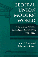 Federal Union, Modern World: The Law of Nations in an Age of Revolutions, 1776-1814