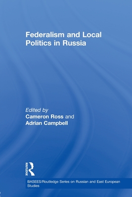 Federalism and Local Politics in Russia - Ross, Cameron (Editor), and Campbell, Adrian (Editor)