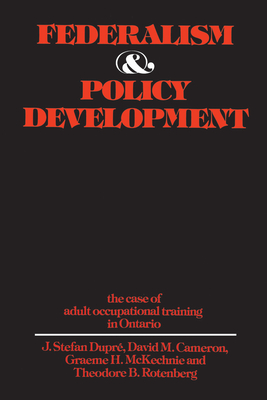 Federalism and Policy Development: The Case of Adult Occupational Training in Ontario - Dupre, J. Stefan, and Cameron, David, and McKechnie, Graeme