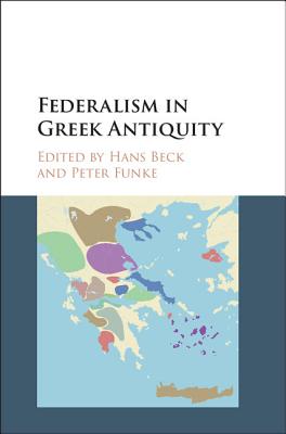 Federalism in Greek Antiquity - Beck, Hans (Editor), and Funke, Peter (Editor)