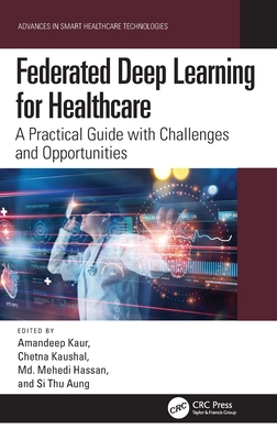 Federated Deep Learning for Healthcare: A Practical Guide with Challenges and Opportunities - Kaur, Amandeep (Editor), and Kaushal, Chetna (Editor), and Hassan, MD Mehedi (Editor)