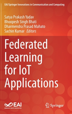 Federated Learning for IoT Applications - Yadav, Satya Prakash (Editor), and Bhati, Bhoopesh   Singh (Editor), and Mahato, Dharmendra Prasad (Editor)