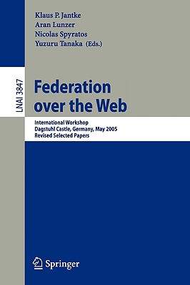 Federation Over the Web: International Workshop, Dagstuhl Castle, Germany, May 1-6, 2005, Revised Selected Papers - Jantke, Klaus P (Editor), and Lunzer, Aran (Editor), and Spyratos, Nicolas (Editor)