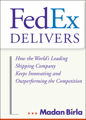 Fedex Delivers: How the World's Leading Shipping Company Keeps Innovating and Outperforming the Competition - Birla, Madan