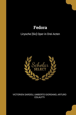 Fedora: Lirysche [Sic] Oper in Drei Acten - Sardou, Victorien, and Giordano, Umberto, and Colautti, Arturo